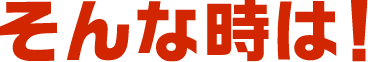 そんな時は！