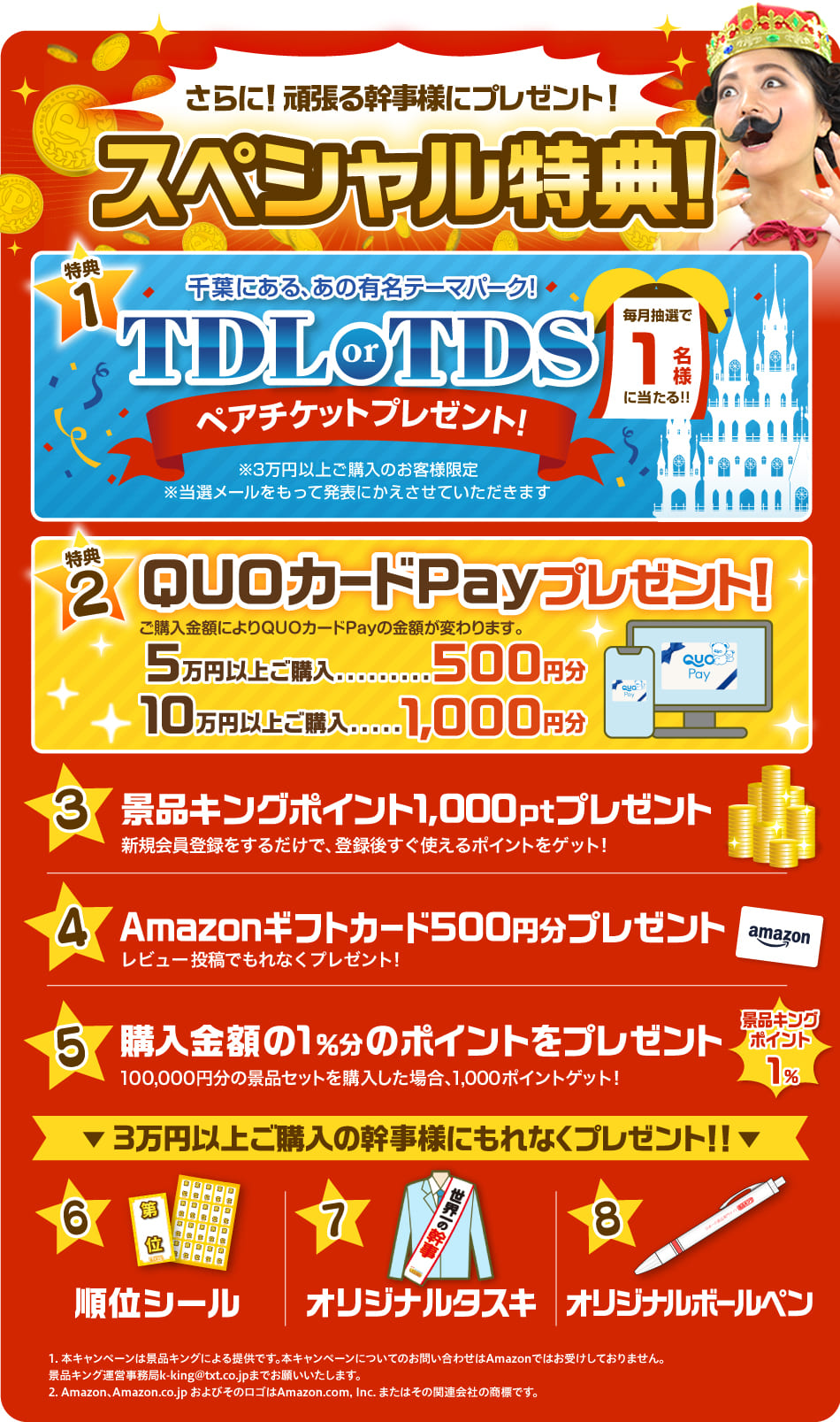 さらに！頑張る幹事様にプレゼント！スペシャル特典！【特典1】毎月抽選で1名様に当たる！千葉にある、あの有名テーマパーク！TDL or TDSペアチケットプレゼント！（※3万円以上ご購入のお客様限定※当選メールをもって発表にかえさせていただきます。）【特典2】QUOカードPayプレゼント！ご購入金額によりQUOカードPayの金額が変わります。5万円以上ご購入…500円分 10万円以上ご購入…1,000円分【特典3】景品キングポイント1,000ポイントプレゼント！【特典4】Amazonギフトカード500円分プレゼント！【特典5】購入金額の1％分のポイントをプレゼント！【3万円以上ご購入の幹事様にもれなくプレゼント！！】【特典6】順位シール【特典7】オリジナルタスキ【特典8】オリジナルボールペン