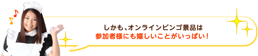 しかも、オンラインビンゴ景品は参加者様にも嬉しいことがいっぱい！