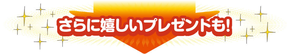 さらに嬉しいプレゼントも！