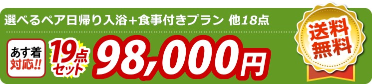 【目玉：選べるペア日帰り入浴+食事付きプラン】19点セット 19点セット 98000円