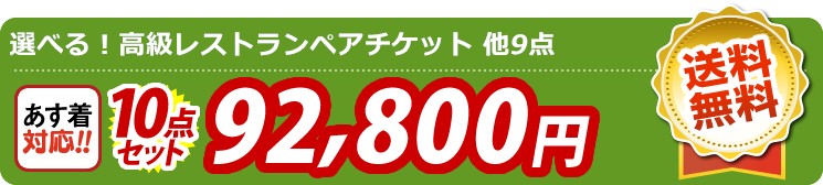 【目玉：選べる！高級レストランペアチケット】10点セット 10点セット 92800円