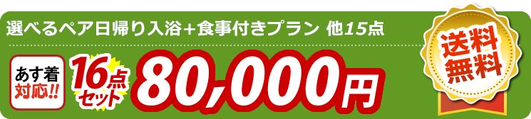 【目玉：選べるペア日帰り入浴+食事付きプラン】16点セット 16点セット 80000円