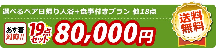【目玉：選べるペア日帰り入浴+食事付きプラン】19点セット 19点セット 80000円