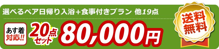 【目玉：選べるペア日帰り入浴+食事付きプラン】20点セット 20点セット 80000円