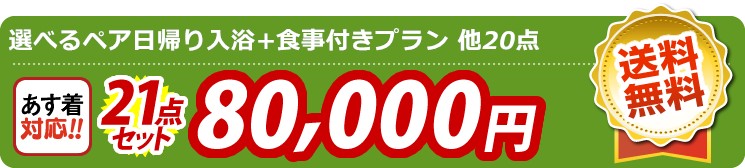 【目玉：選べるペア日帰り入浴+食事付きプラン】21点セット 21点セット 80000円