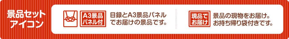 景品アイコンセット 「A3景品パネル付」目録とA3景品パネルでお届けの景品です。 「現品でお届け」景品の現物をお届け。お持ち帰り袋付きです。