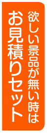 ほしい景品がない時はお見積もりセット